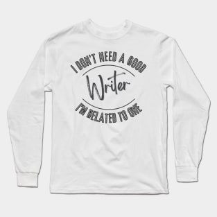 I don't need a good Writer I'm related to one Long Sleeve T-Shirt